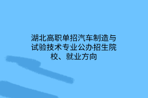 湖北高職單招汽車制造與試驗技術專業(yè)公辦招生院校、就業(yè)方向