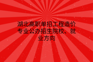 湖北高職單招工程造價專業(yè)公辦招生院校、就業(yè)方向