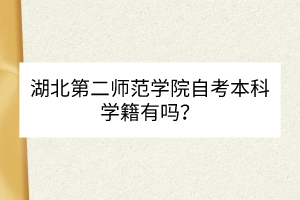 湖北第二師范學院自考本科學籍有嗎？