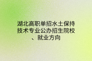 湖北高職單招水土保持技術專業(yè)公辦招生院校、就業(yè)方向