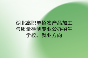 湖北高職單招農(nóng)產(chǎn)品加工與質(zhì)量檢測專業(yè)公辦招生學校、就業(yè)方向