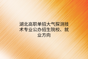 湖北高職單招大氣探測技術(shù)專業(yè)公辦招生院校、就業(yè)方向
