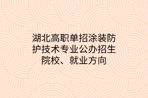 湖北高職單招涂裝防護(hù)技術(shù)專業(yè)公辦招生院校、就業(yè)方向
