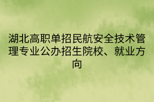 湖北高職單招民航安全技術(shù)管理專業(yè)公辦招生院校、就業(yè)方向