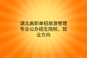 湖北高職單招旅游管理專業(yè)公辦招生院校、就業(yè)方向