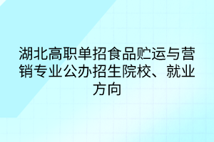 湖北高職單招食品貯運(yùn)與營(yíng)銷專業(yè)公辦招生院校、就業(yè)方向
