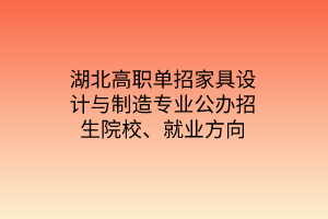 湖北高職單招家具設(shè)計與制造專業(yè)公辦招生院校、就業(yè)方向