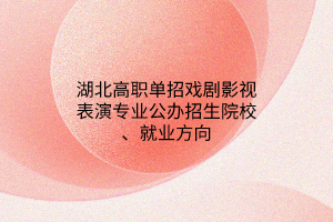 湖北高職單招戲劇影視表演專業(yè)公辦招生院校、就業(yè)方向