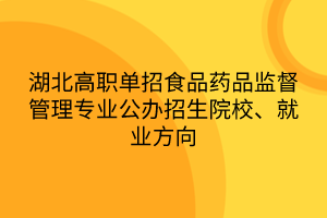 湖北高職單招食品藥品監(jiān)督管理專業(yè)公辦招生院校、就業(yè)方向