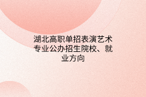 湖北高職單招表演藝術(shù)專業(yè)公辦招生院校、就業(yè)方向