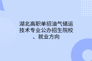 湖北高職單招油氣儲(chǔ)運(yùn)技術(shù)專(zhuān)業(yè)公辦招生院校、就業(yè)方向