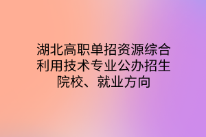 湖北高職單招資源綜合利用技術(shù)專業(yè)公辦招生院校、就業(yè)方向 湖北高職單招資源綜合利用技術(shù)專業(yè)公辦招生院校、就業(yè)方向