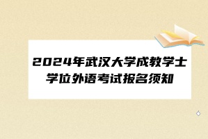 2024年武漢大學(xué)成教學(xué)士學(xué)位外語考試報名須知