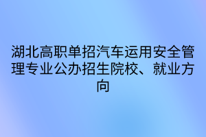 湖北高職單招汽車運(yùn)用安全管理專業(yè)公辦招生院校、就業(yè)方向