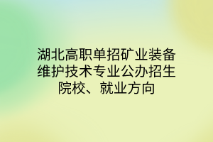 湖北高職單招礦業(yè)裝備維護技術(shù)專業(yè)公辦招生院校、就業(yè)方向