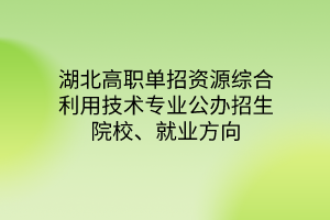 湖北高職單招資源綜合利用技術專業(yè)公辦招生院校、就業(yè)方向