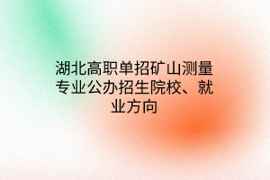 湖北高職單招礦山測量專業(yè)公辦招生院校、就業(yè)方向