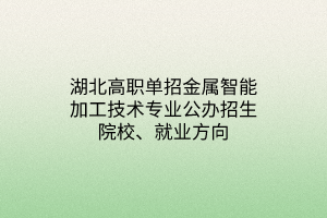 湖北高職單招金屬智能加工技術(shù)專業(yè)公辦招生院校、就業(yè)方向