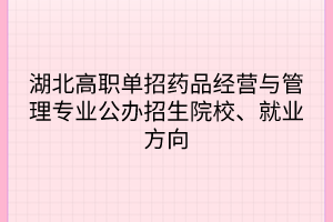 湖北高職單招藥品經(jīng)營與管理專業(yè)公辦招生院校、就業(yè)方向