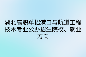 湖北高職單招港口與航道工程技術(shù)專業(yè)公辦招生院校、就業(yè)方向