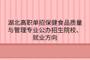 湖北高職單招保健食品質(zhì)量與管理專業(yè)公辦招生院校、就業(yè)方向