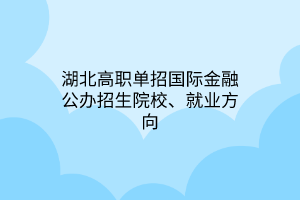 湖北高職單招國(guó)際金融公辦招生院校、就業(yè)方向