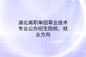 湖北高職單招草業(yè)技術專業(yè)公辦招生院校、就業(yè)方向