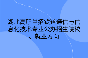 湖北高職單招鐵道通信與信息化技術(shù)專業(yè)公辦招生院校、就業(yè)方向