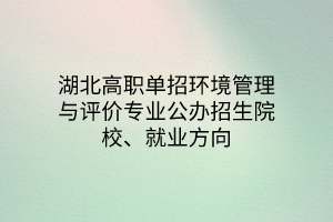 湖北高職單招環(huán)境管理與評價專業(yè)公辦招生院校、就業(yè)方向