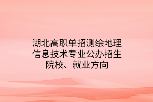湖北高職單招測(cè)繪地理信息技術(shù)專業(yè)公辦招生院校、就業(yè)方向