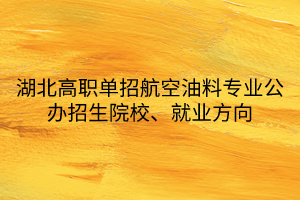 湖北高職單招航空油料專業(yè)公辦招生院校、就業(yè)方向