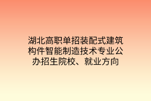 湖北高職單招裝配式建筑構件智能制造技術專業(yè)公辦招生院校、就業(yè)方向