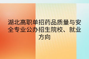湖北高職單招藥品質(zhì)量與安全專業(yè)公辦招生院校、就業(yè)方向