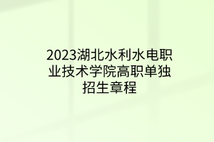 2023湖北水利水電職業(yè)技術(shù)學院高職單獨招生章程