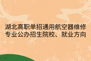 湖北高職單招通用航空器維修專業(yè)公辦招生院校、就業(yè)方向