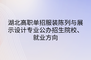 湖北高職單招服裝陳列與展示設(shè)計(jì)專業(yè)公辦招生院校、就業(yè)方向