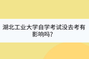 湖北工業(yè)大學(xué)自學(xué)考試沒去考有影響嗎？