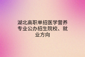 湖北高職單招醫(yī)學營養(yǎng)專業(yè)公辦招生院校、就業(yè)方向