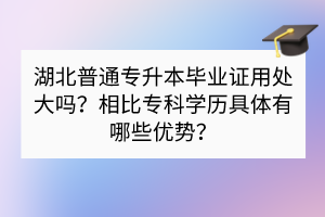 湖北普通專升本畢業(yè)證用處大嗎？相比?？茖W歷具體有哪些優(yōu)勢？