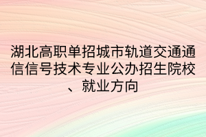 湖北高職單招城市軌道交通通信信號技術(shù)專業(yè)公辦招生院校、就業(yè)方向