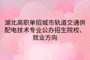 湖北高職單招城市軌道交通供配電技術(shù)專(zhuān)業(yè)公辦招生院校、就業(yè)方向