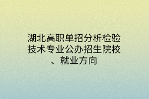 湖北高職單招分析檢驗技術(shù)專業(yè)公辦招生院校、就業(yè)方向