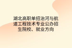 湖北高職單招治河與航道工程技術專業(yè)公辦招生院校、就業(yè)方向