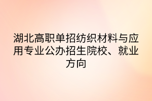 湖北高職單招紡織材料與應(yīng)用專業(yè)公辦招生院校、就業(yè)方向