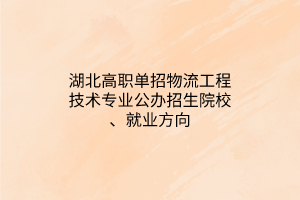 湖北高職單招物流工程技術專業(yè)公辦招生院校、就業(yè)方向