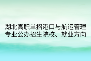 湖北高職單招港口與航運管理專業(yè)公辦招生院校、就業(yè)方向