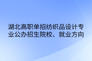 湖北高職單招紡織品設(shè)計(jì)專業(yè)公辦招生院校、就業(yè)方向