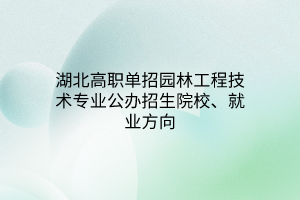 湖北高職單招園林工程技術(shù)專業(yè)公辦招生院校、就業(yè)方向