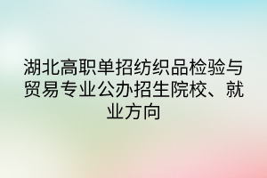 湖北高職單招紡織品檢驗(yàn)與貿(mào)易專業(yè)公辦招生院校、就業(yè)方向