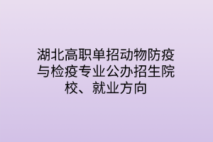湖北高職單招動物防疫與檢疫專業(yè)公辦招生院校、就業(yè)方向
